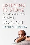 Listening to Stone: The Art and Life of Isamu Noguchi by Hayden Herrera