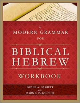 A Modern Grammar for Biblical Hebrew Workbook, by Duane A. Garrett Jason S. DeRouchie A Modern Grammar for Biblical Hebrew Workbook, by Duane A. Garrett Jason S. DeRouchie