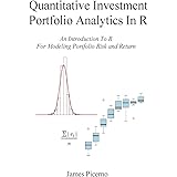 Quantitative Investment Portfolio Analytics In R: An Introduction To R For Modeling Portfolio Risk and Return