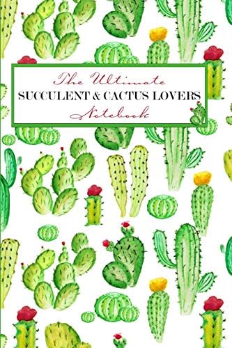 The Ultimate SUCCULENT & CACTUS LOVERS Notebook: with detailed pages for specific plants & their requirements, lined pages with inspirational quotes, pages to create personalized lists, and more.