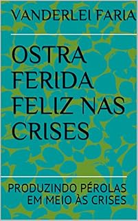Livro OSTRA FERIDA FELIZ NAS CRISES: PRODUZINDO PÉROLAS EM MEIO ÀS CRISES
