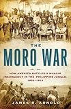 Front cover for the book The Moro War: How America Battled a Muslim Insurgency in the Philippine Jungle, 1902-1913 by James R. Arnold