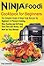 Ninja Foodi Cookbook For Beginners: The Complete Guide of Ninja Foodi Recipes for Beginners to Pressure Cooking, Slow Cooking and Air Frying, Save Time and Money, and Have an Easy lifestyle