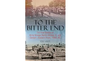 To the Bitter End: The Final Battles of Army Groups North Ukraine, A, and Center-Eastern Front, 1944-45