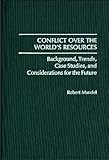 Conflict Over the World's Resources: Background, Trends, Case Studies, and Considerations for the Future (Contributions in Political Science), Robert Mandel, 0313261296