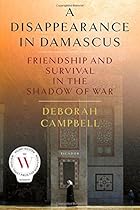 A Disappearance in Damascus: Friendship and Survival in the Shadow of War A Disappearance in Damascus: Friendship and Survival in the Shadow of War