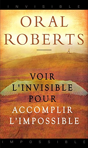 Voir l'invisible pour accomplir l'impossible (French Edition) by Oral Roberts