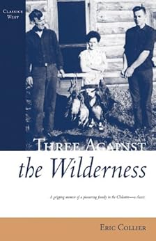 Three Against the Wilderness: A Gripping Memoir of a Pioneering Family in the Chilcotin - A Classic (Classics West) by [Collier, Eric]