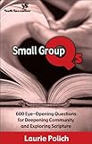 Small Group Qs: 600 Eye-Opening Questions for Deepening Community and Exploring Scripture by Laurie Polich