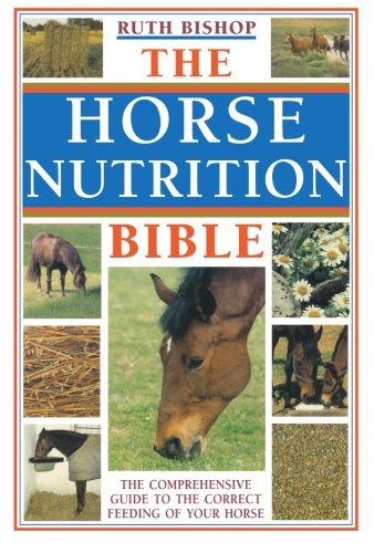 The Horse Nutrition Bible: The Comprehensive Guide To The Correct Feeding Of Your Horse by Ruth Bishop