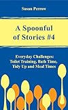 A SPOONFUL OF STORIES #4: Everyday Challenges: Toilet Training, Bath Time, Tidy Up and Meal Times (THE SPOONFUL SERIES)