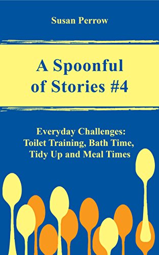 A SPOONFUL OF STORIES #4: Everyday Challenges: Toilet Training, Bath Time, Tidy Up and Meal Times (THE SPOONFUL SERIES)