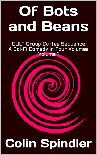 Of Bots and Beans: CULT Group Coffee Sequence A Sci-Fi Comedy in Four Volumes Volume 1 by [Spindler, Colin]