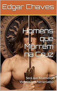 Livro Homens que Morrem na Cruz: Será que Realmente Vivemos um Patriarcado?