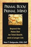 Primal Body, Primal Mind: Beyond the Paleo Diet for Total Health and a Longer Life
