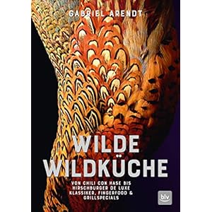 Wilde Wildküche: Von Chili con Hase bis Hirschburger de luxe Klassiker, Fingerfood & Grillspecials