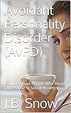 Avoidant Personality Disorder (AvPD): A Guide About People Who Avoid Others Due to Social Anxiety (Transcend Mediocrity Book 34)