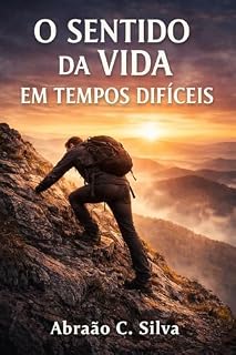 Livro O Sentido da Vida em Tempos Difíceis: Como encontrar significado, esperança e força quando tudo parece desabar
