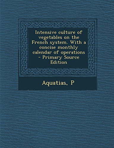 Intensive culture of vegetables on the French system. With a concise monthly calendar of operations by P Aquatias