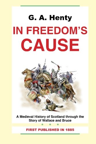 G. A. Henty: In Freedom's Cause-A Medieval History of Scotland through the Story of Wallace and Bruce