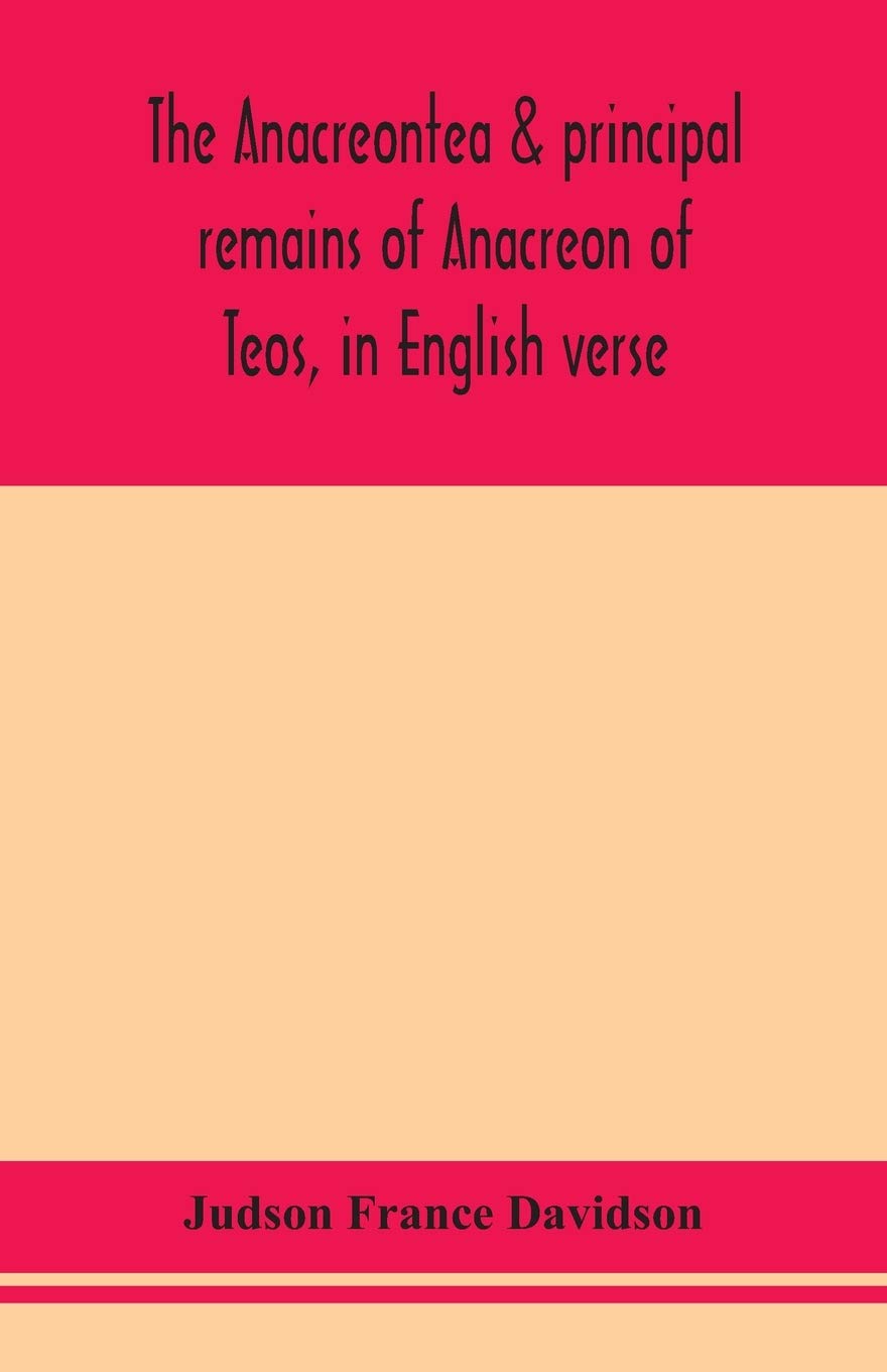 The Anacreontea Principal Remains Of Anacreon Of Teos In English Verse With An Essay Notes And Additional Poems France Davidson Judson 9789354155406 Amazon Com Books
