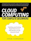 Cloud Computing for Complete Beginners: Building and Scaling High-Performance Web Servers on the Ama