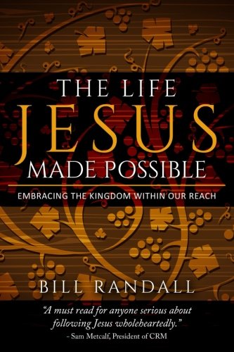 The Life Jesus Made Possible: Embracing the Kingdom within our reach! by Dr. Bill Randall