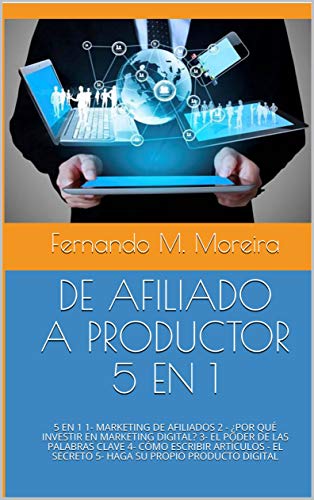 DE AFILIADO A PRODUCTOR 5 EN 1: 1-MARKETING DE AFILIADOS 2 - ¿POR QUÉ INVESTIR EN MARKETING DIGITAL? 3- EL...