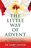 The Little Way of Advent: Meditations in the Spirit of St. Thérèse of Lisieux by Fr. Gary Caster