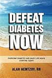 Defeat Diabetes Now: Overcome Diabetes and enjoy life again, starting today! by Alan Nemtzov RN