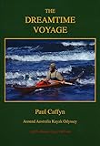 The Dreamtime Voyage (Around Australia Kayak Odyssey - 25th Anniversary Edition) by 