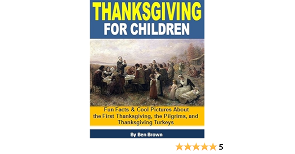 Thanksgiving For Children Fun Facts And Cool Pictures About The First Thanksgiving The Pilgrims And Thanksgiving Turkeys Kindle Edition By Brown Ben Children Kindle Ebooks Amazon Com
