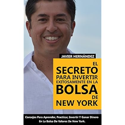 El Secreto Para Invertir Exitosamente En La Bolsa De New York: Consejos de Como Aprender, Practicar, Invertir y Ganar Dinero Al Invertir En Acciones en la Bolsa de Valores El Secreto Para Invertir Exitosamente En La Bolsa De New York: Consejos de Como Aprender, Practicar, Invertir y Ganar Dinero Al Invertir En Acciones en la Bolsa de Valores