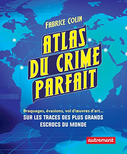 Atlas du crime parfait. Sur les traces des escrocs les plus talentueux du monde ! (French Edition) by Fabrice Colin