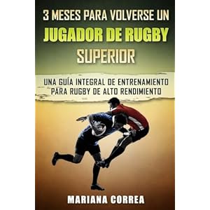 3 MESES PARA VOLVERSE Un JUGADOR DE RUGBY SUPERIOR: UNA GUIA INTEGRAL DE ENTRENAMIENTO PARA RUGBY De ALTO RENDIMIENTO (Spanish Edition)