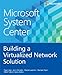 Microsoft System Center: Building a Virtualized Network Solution (Introducing) by