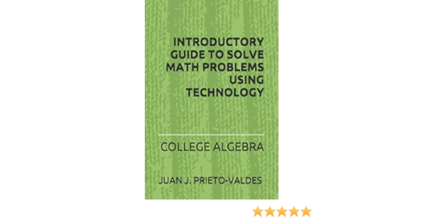 Introductory Guide To Solve Math Problems Using Technology: College Algebra: Prieto Valdes, Dr. Juan J.: 9798689226392: Amazon.com: Books