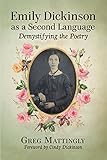 Emily Dickinson as a Second Language: Demystifying the Poetry by Greg Mattingly