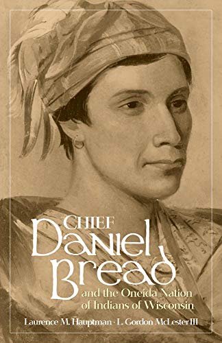 Chief Daniel Bread and the Oneida Nation of Indians of Wisconsin (Volume 241) (The Civilization of t by Laurence M. Hauptman, L. Gordon McLester III