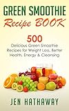 Green Smoothie Recipe Book: 500 Delicious Green Smoothie Recipes for Weight Loss, Better Health, Ene by Jen Hathaway