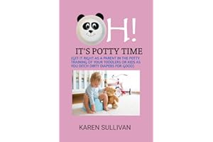 OH! IT’S POTTY TIME: GET IT RIGHT AS A PARENT IN THE POTTY TRAINING OF YOUR TODDLERS OR KIDS AS YOU DITCH DIRTY DIAPERS FOR G