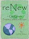 ReNew ~ Go Green Projects, Gardens, and Recipes by Gail M. Nelson