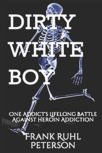 DIRTY WHITE BOY: One Addict's Lifelong Battle Against Heroin Addiction