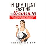 Intermittent Fasting for Women 101: Eat What You Want, Take Care of Your Body and Health with This Proven Guide That Combines the Effect on Fats of the Keto Diet and the Metabolic Autophagy Diet. by 