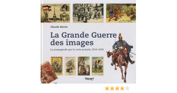 La Grande Guerre Des Images La Propagande Par La Carte Postale 1914 1918 Morin Claude Amazon Es Libros