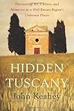 Hidden Tuscany: Discovering Art, Culture, and Memories in a Well-Known Region's Unknown Places by John Keahey
