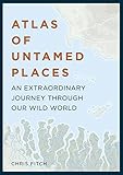 Atlas of Untamed Places: An extraordinary journey through our wild world by Chris Fitch