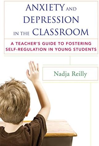 Anxiety and Depression in the Classroom: A Teacher's Guide to Fostering Self-Regulation in Young Students