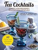 Tea Cocktails: Unique and Delicious Tea-Infused Cocktails by Abigail Gehring