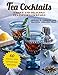 Tea Cocktails: Unique and Delicious Tea-Infused Cocktails by Abigail Gehring